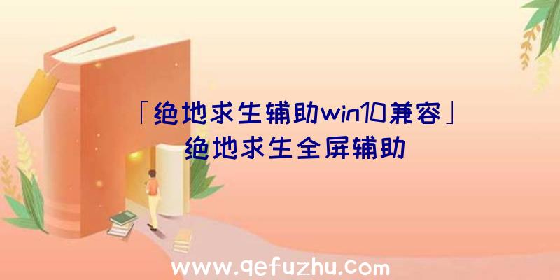 「绝地求生辅助win10兼容」|绝地求生全屏辅助